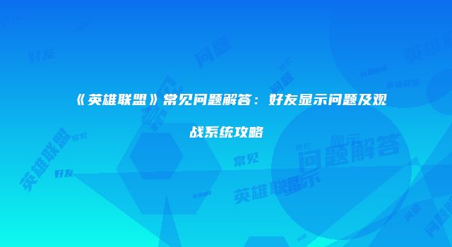 《英雄联盟》常见问题解答：好友显示问题及观战系统攻略