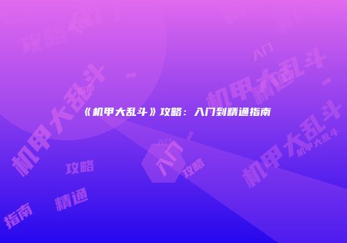《机甲大乱斗》攻略：入门到精通指南