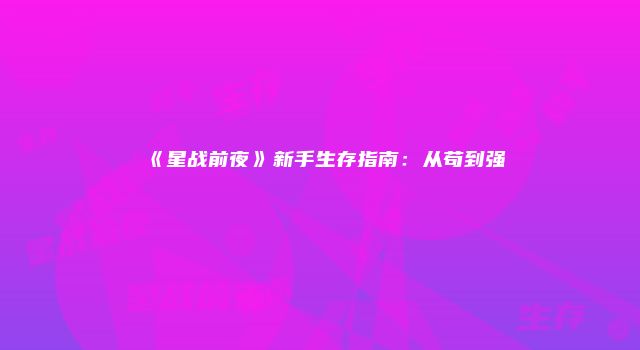 《星战前夜》新手生存指南：从苟到强