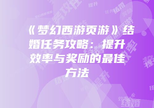 《梦幻西游页游》结婚任务攻略：提升效率与奖励的最佳方法