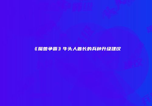 《魔兽争霸》牛头人酋长的兵种升级建议