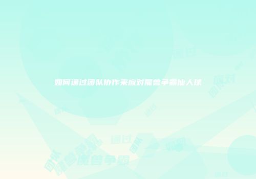 如何通过团队协作来应对魔兽争霸仙人球