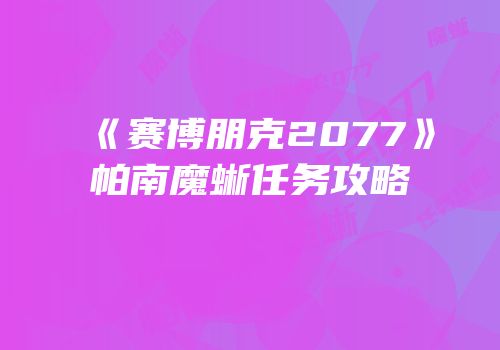 《赛博朋克2077》帕南魔蜥任务攻略