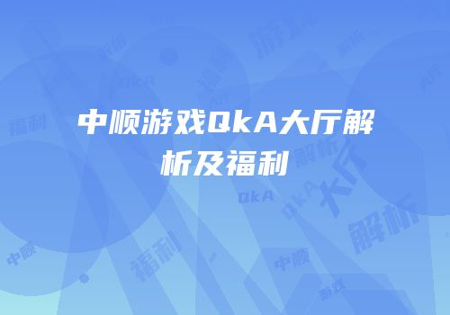 中顺游戏QkA大厅解析及福利