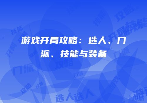 游戏开局攻略：选人、门派、技能与装备