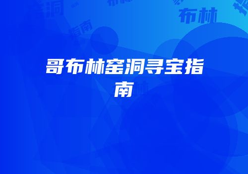 哥布林窑洞寻宝指南