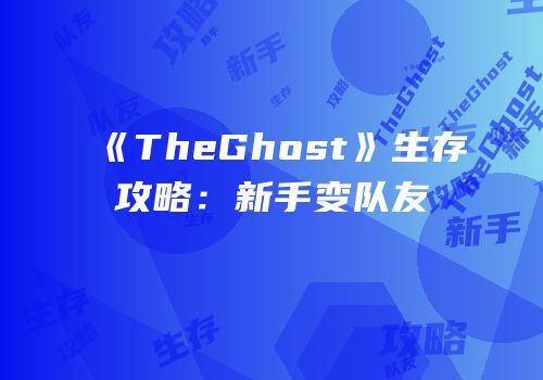 《TheGhost》生存攻略：新手变队友