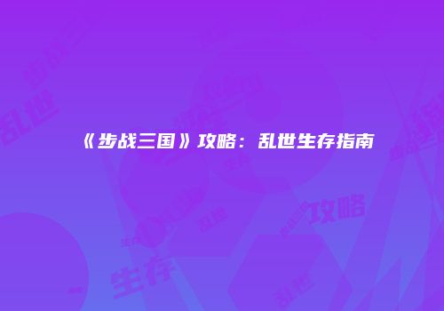 《步战三国》攻略：乱世生存指南