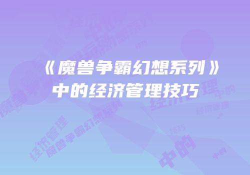《魔兽争霸幻想系列》中的经济管理技巧