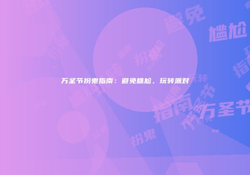 万圣节扮鬼指南：避免尴尬，玩转派对