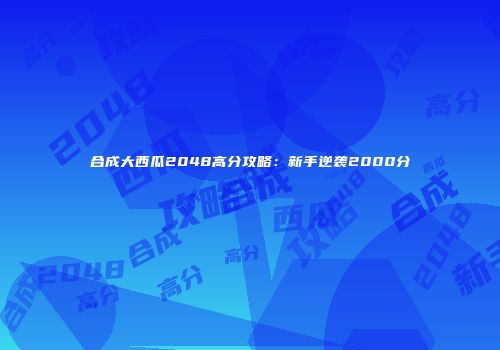 合成大西瓜2048高分攻略：新手逆袭2000分