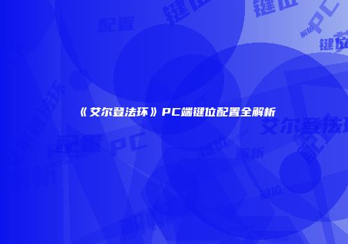 《艾尔登法环》PC端键位配置全解析