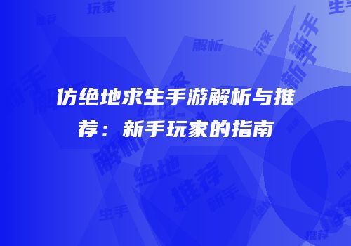 仿绝地求生手游解析与推荐：新手玩家的指南