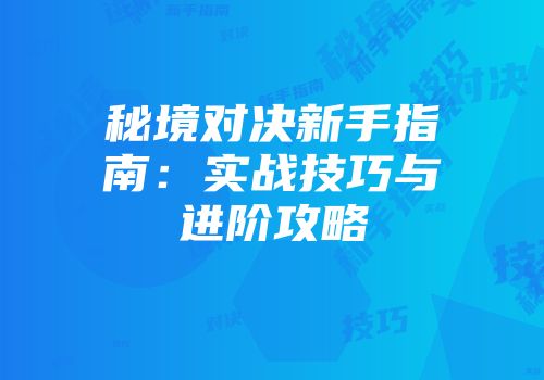 秘境对决新手指南：实战技巧与进阶攻略