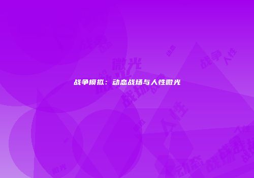 战争模拟：动态战场与人性微光