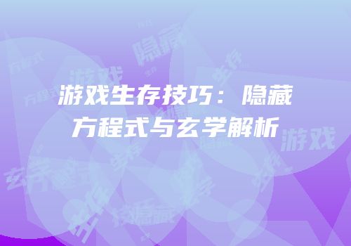 游戏生存技巧：隐藏方程式与玄学解析