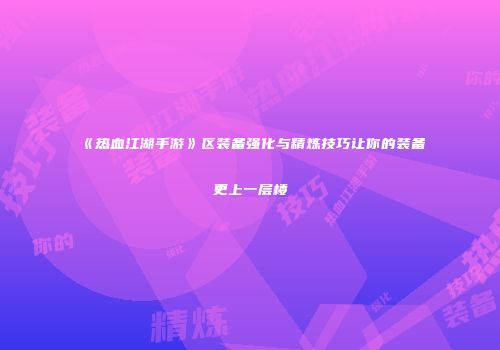 《热血江湖手游》区装备强化与精炼技巧让你的装备更上一层楼