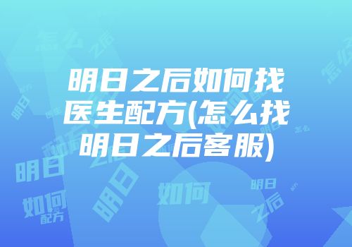 明日之后如何找医生配方(怎么找明日之后客服)