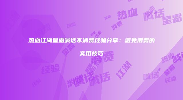 热血江湖星霜喊话不消费经验分享：避免浪费的实用技巧