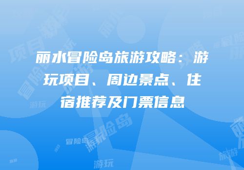 丽水冒险岛旅游攻略：游玩项目、周边景点、住宿推荐及门票信息