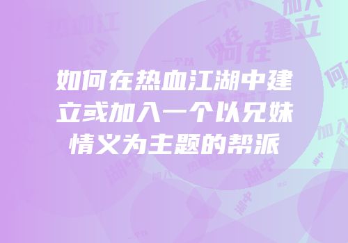 如何在热血江湖中建立或加入一个以兄妹情义为主题的帮派