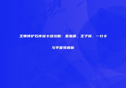 王师傅炉石传说卡组攻略：恶毒德、王子骑、一分卡与宇宙牧解析