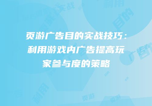 页游广告目的实战技巧：利用游戏内广告提高玩家参与度的策略