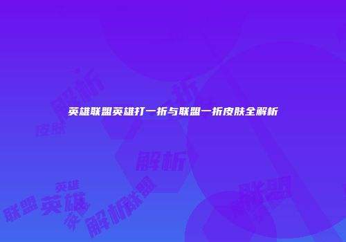 英雄联盟英雄打一折与联盟一折皮肤全解析