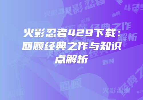 火影忍者429下载：回顾经典之作与知识点解析