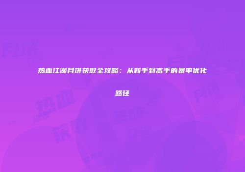 热血江湖月饼获取全攻略:从新手到高手的暴率优化路径