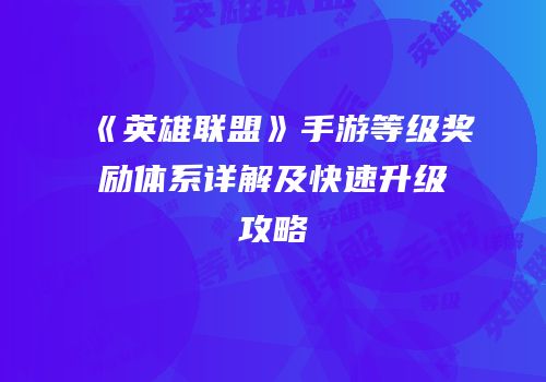《英雄联盟》手游等级奖励体系详解及快速升级攻略