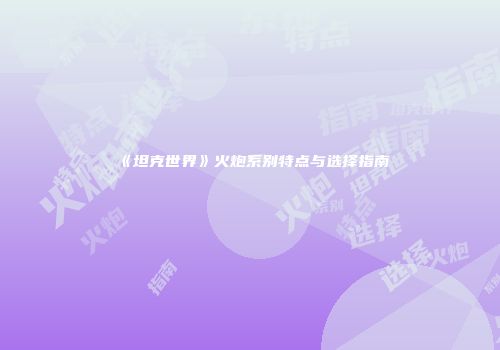 《坦克世界》火炮系别特点与选择指南