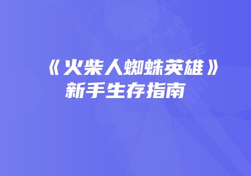 《火柴人蜘蛛英雄》新手生存指南