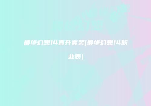 最终幻想14直升套装(最终幻想14职业表)