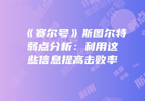 《赛尔号》斯图尔特弱点分析：利用这些信息提高击败率