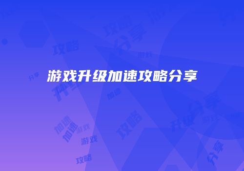 游戏升级加速攻略分享