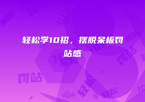 轻松学10招，摆脱呆板罚站感