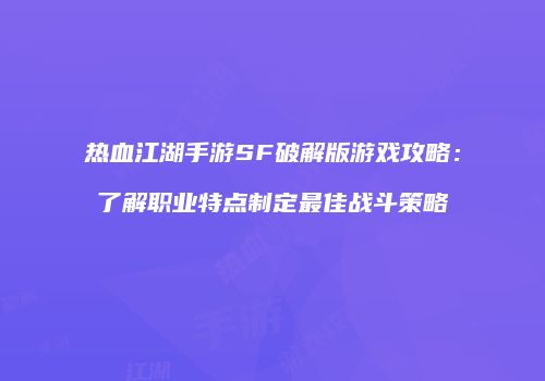 热血江湖手游SF破解版游戏攻略：了解职业特点制定最佳战斗策略