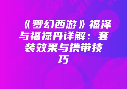 《梦幻西游》福泽与福禄丹详解：套装效果与携带技巧