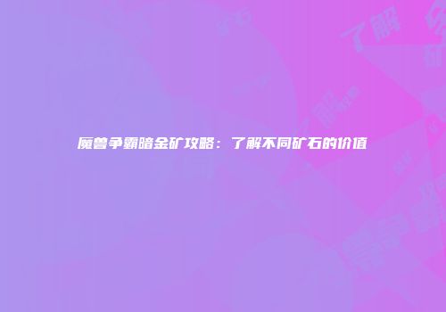 魔兽争霸暗金矿攻略：了解不同矿石的价值