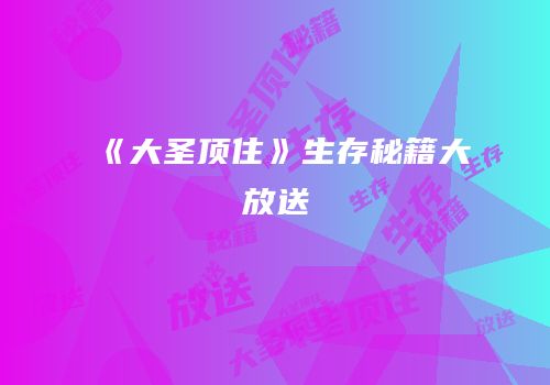 《大圣顶住》生存秘籍大放送
