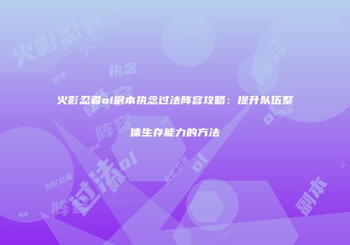 火影忍者ol副本执念过法阵容攻略：提升队伍整体生存能力的方法