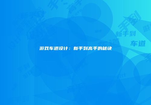 游戏车道设计：新手到高手的秘诀