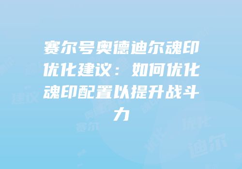 赛尔号奥德迪尔魂印优化建议：如何优化魂印配置以提升战斗力
