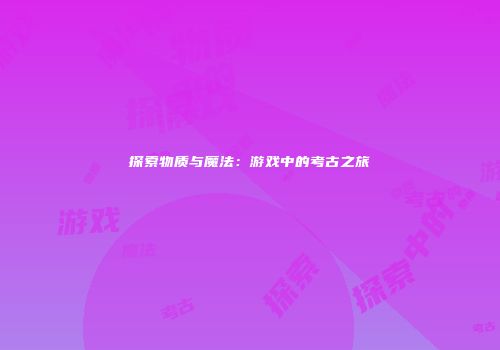 探索物质与魔法：游戏中的考古之旅