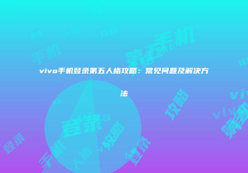 vivo手机登录第五人格攻略：常见问题及解决方法