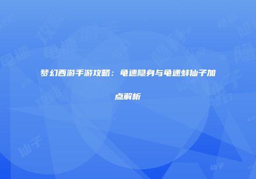 梦幻西游手游攻略：龟速隐身与龟速蚌仙子加点解析