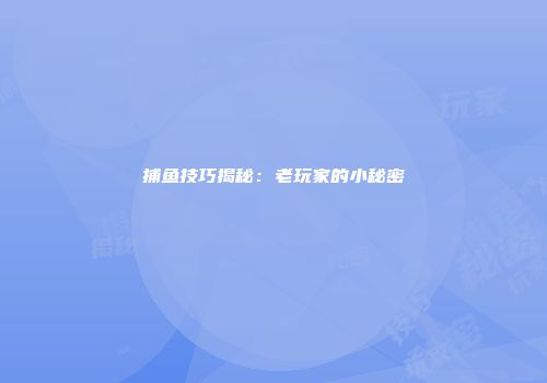 捕鱼技巧揭秘：老玩家的小秘密