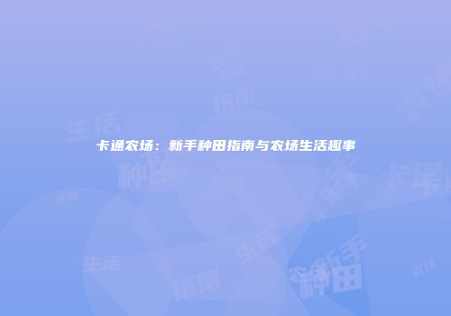 卡通农场：新手种田指南与农场生活趣事