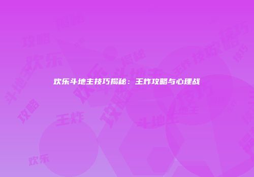 欢乐斗地主技巧揭秘：王炸攻略与心理战